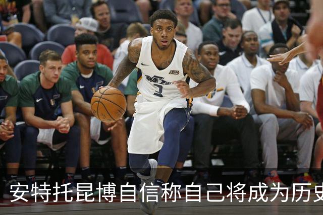 安特托昆博自信称自己将成为历史顶级球员
